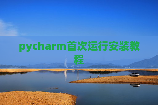 pycharm首次运行安装教程 pycharm首次运行安装教程